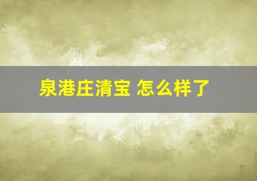 泉港庄清宝 怎么样了